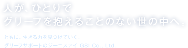 人が、ひとりで グリーフを抱えることのない世の中へ。